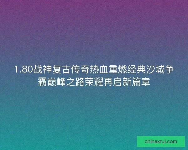 1.80战神复古传奇热血重燃经典沙城争霸巅峰之路荣耀再启新篇章 1.80战神复古传奇热血重燃经典沙城争霸巅峰之路荣耀再启新篇章