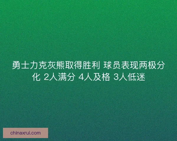 勇士力克灰熊取得胜利 球员表现两极分化 2人满分 4人及格 3人低迷
