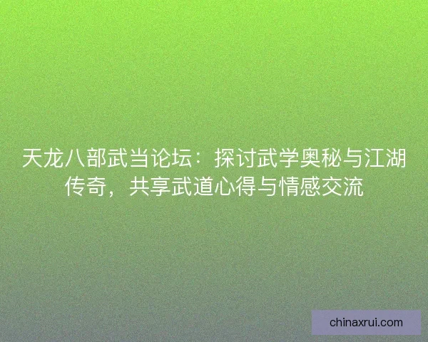 天龙八部武当论坛:探讨武学奥秘与江湖传奇,共享武道心得与情感交流 天龙八部武当论坛:探讨武学奥秘与江湖传奇,共享武道心得与情感交流